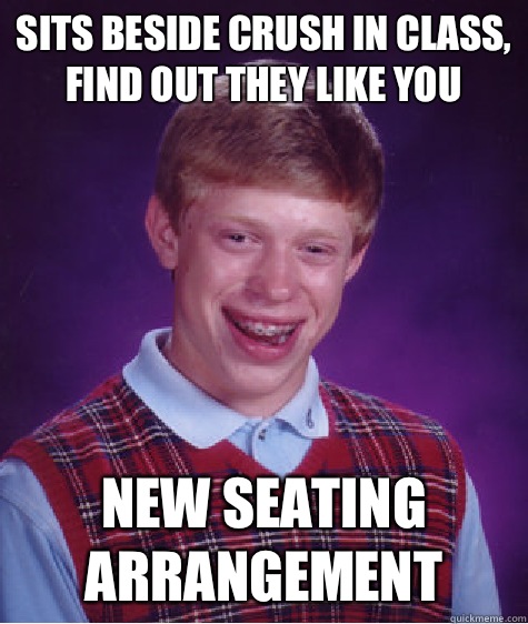 Sits beside crush in class, find out they like you New seating arrangement - Sits beside crush in class, find out they like you New seating arrangement  Bad Luck Brian