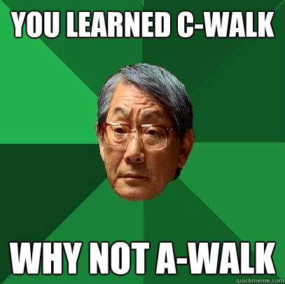 You learned C-Walk Why not a-walk  High Expectations Asian Father