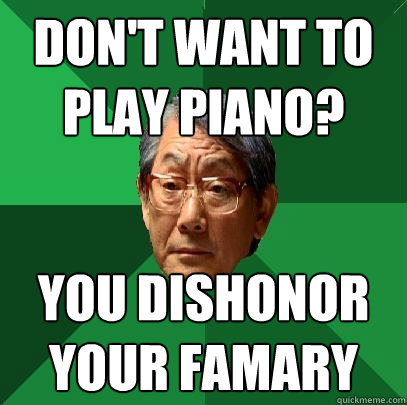 Don't want to play piano? you dishonor your famary  High Expectations Asian Father