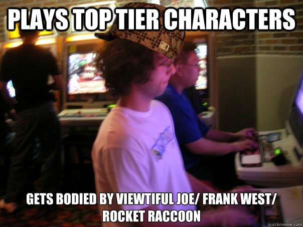 Plays top tier characters Gets bodied by Viewtiful Joe/ Frank West/ Rocket Raccoon  Scumbag Fighting Game Player