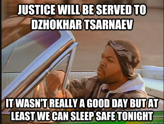 justice will be served to Dzhokhar Tsarnaev it wasn't really a good day but at least we can sleep safe tonight  today was a good day