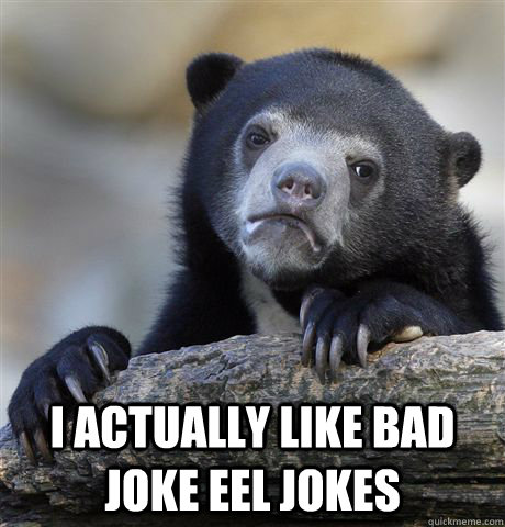  I actually like Bad Joke Eel jokes -  I actually like Bad Joke Eel jokes  Confession Bear