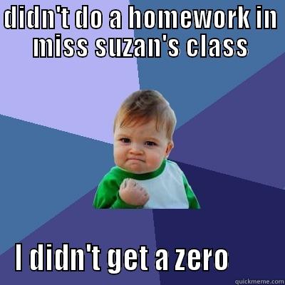 DIDN'T DO A HOMEWORK IN MISS SUZAN'S CLASS I DIDN'T GET A ZERO        Success Kid