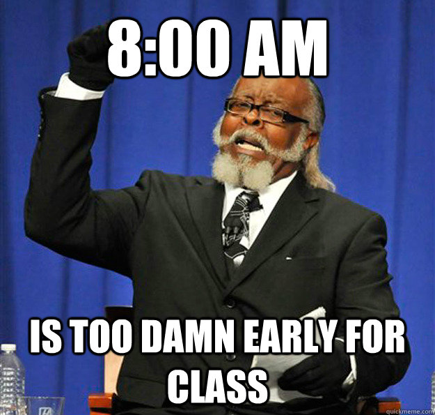 8:00 am Is too damn early for class - 8:00 am Is too damn early for class  Jimmy McMillan