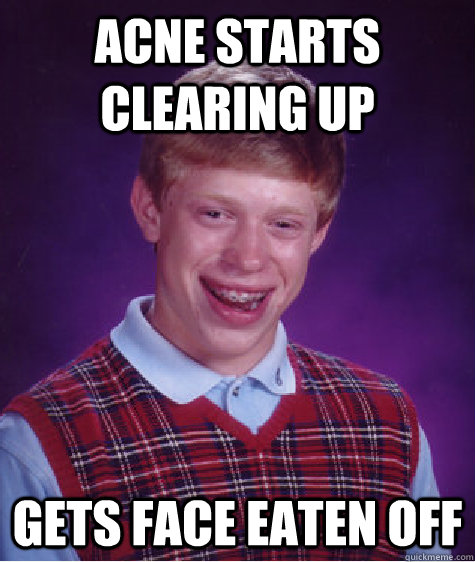 Acne starts clearing up Gets face eaten off  Bad Luck Brian