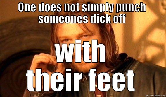 ONE DOES NOT SIMPLY PUNCH SOMEONES DICK OFF WITH THEIR FEET One Does Not Simply