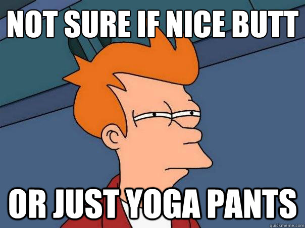 NOT sure if nice butt or just yoga pants  Futurama Fry