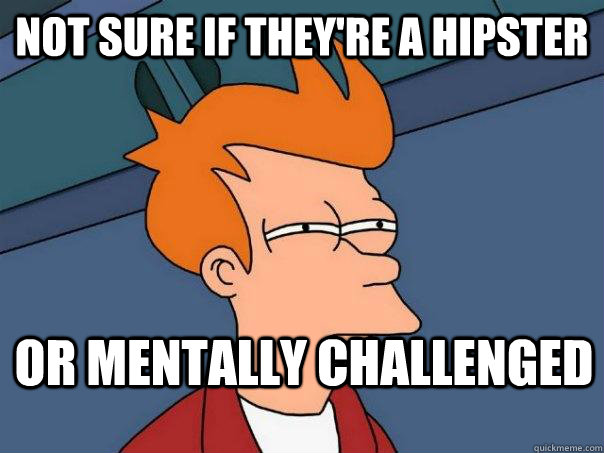 Not sure if they're a hipster or mentally challenged  - Not sure if they're a hipster or mentally challenged   Futurama Fry