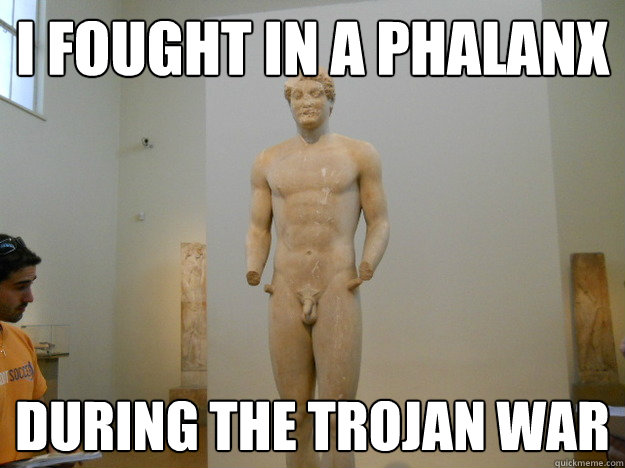 i fought in a phalanx during the trojan war  