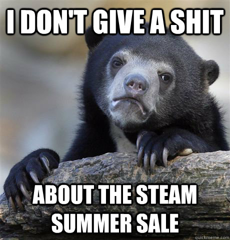 I don't give a shit about the steam summer sale  Confession Bear