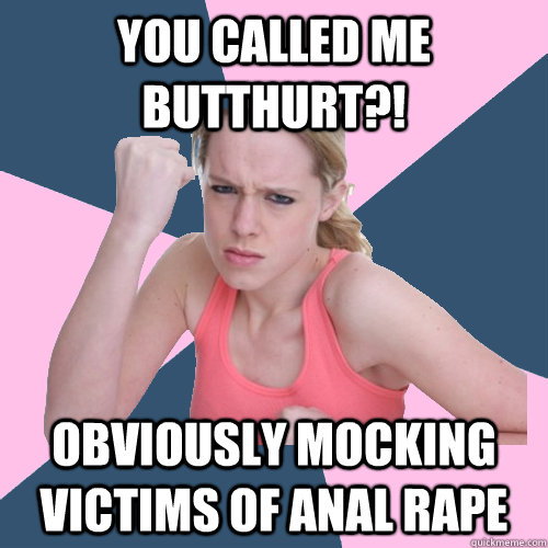 you called me butthurt?! obviously mocking victims of anal rape  Social Justice Sally