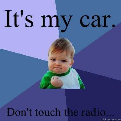 It's my car. Don't touch the radio...  Success Kid