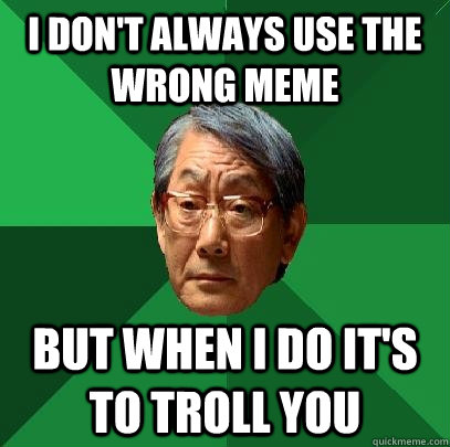 I Don't Always Use The Wrong Meme But When I Do It's To Troll You 