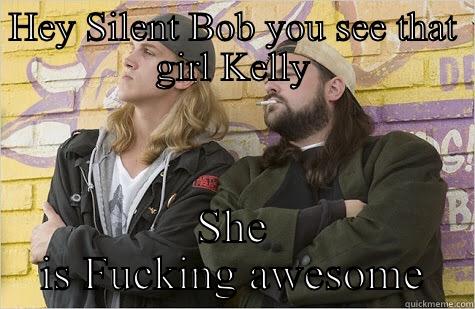 HEY SILENT BOB YOU SEE THAT GIRL KELLY SHE IS FUCKING AWESOME  Misc