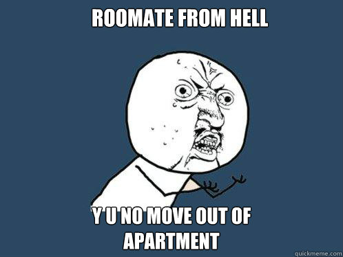 Roomate From Hell y u no move out of 
apartment  Y U No