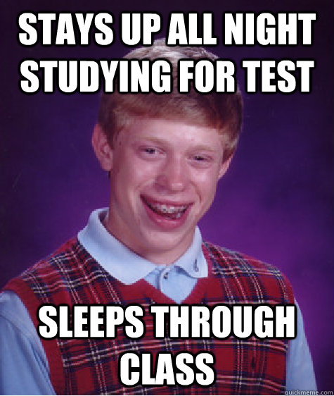 Stays up all night studying for test Sleeps through class - Stays up all night studying for test Sleeps through class  Bad Luck Brian