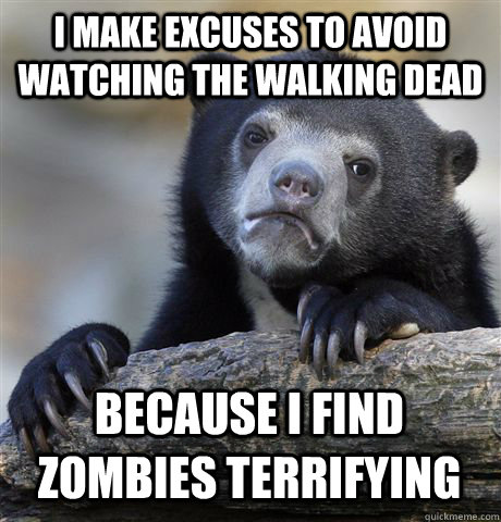 I make excuses to avoid watching The Walking Dead because I find zombies terrifying  Confession Bear