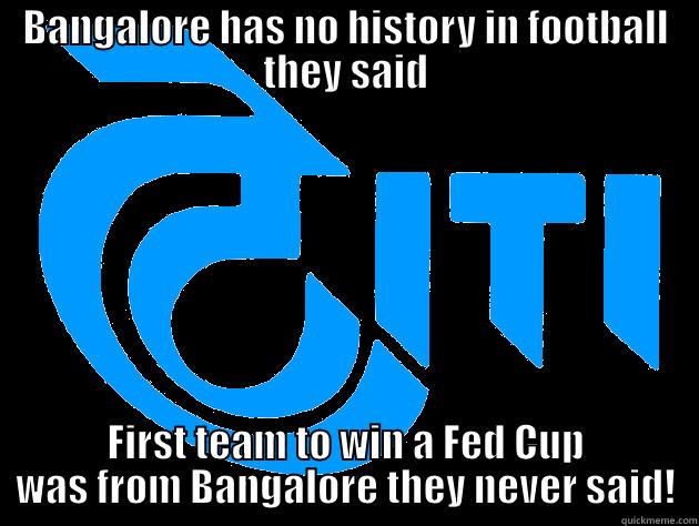 BANGALORE HAS NO HISTORY IN FOOTBALL THEY SAID FIRST TEAM TO WIN A FED CUP WAS FROM BANGALORE THEY NEVER SAID! Misc