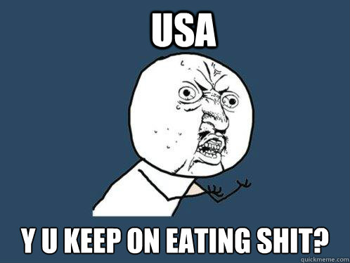 USA y u keep on eating shit?  Y U No