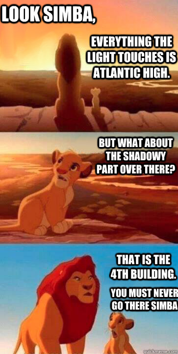 Everything the light touches is Atlantic high. But what about the shadowy part over there? That is the 4th building.  Look Simba, you must never go there simba - Everything the light touches is Atlantic high. But what about the shadowy part over there? That is the 4th building.  Look Simba, you must never go there simba  SIMBA