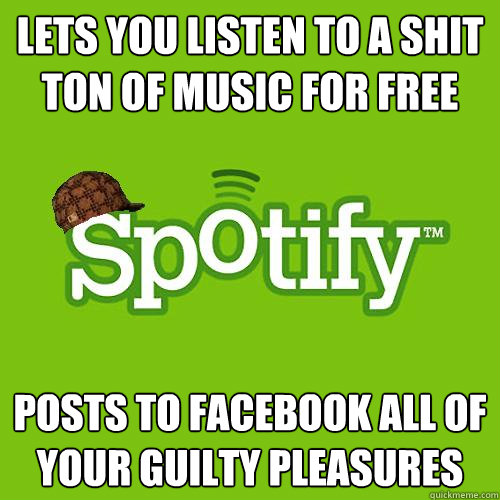 Lets you listen to a shit ton of music for free posts to facebook all of your guilty pleasures - Lets you listen to a shit ton of music for free posts to facebook all of your guilty pleasures  Scumbag Spotify