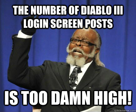 The number of diablo III login screen posts is too damn high!  Too Damn High