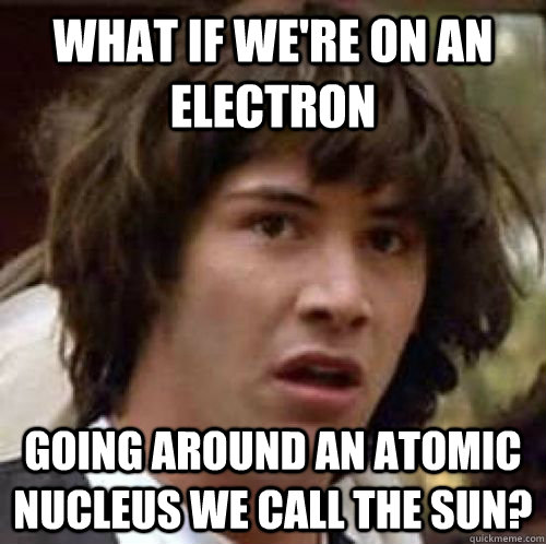 What if we're on an electron going around an atomic nucleus we call the sun? - What if we're on an electron going around an atomic nucleus we call the sun?  Misc