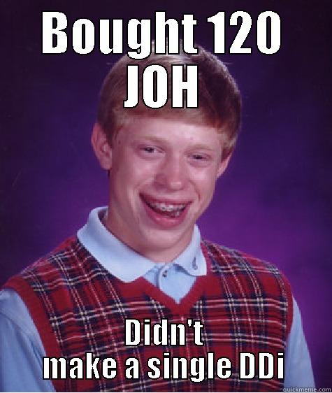 BOUGHT 120 JOH DIDN'T MAKE A SINGLE DDI Bad Luck Brian