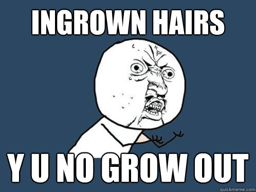 ingrown hairs y u no grow out  Y U No