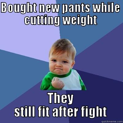 BOUGHT NEW PANTS WHILE CUTTING WEIGHT THEY STILL FIT AFTER FIGHT Success Kid