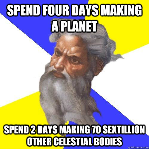 Spend four days making a Planet Spend 2 days making 70 sextillion other celestial bodies - Spend four days making a Planet Spend 2 days making 70 sextillion other celestial bodies  Advice God