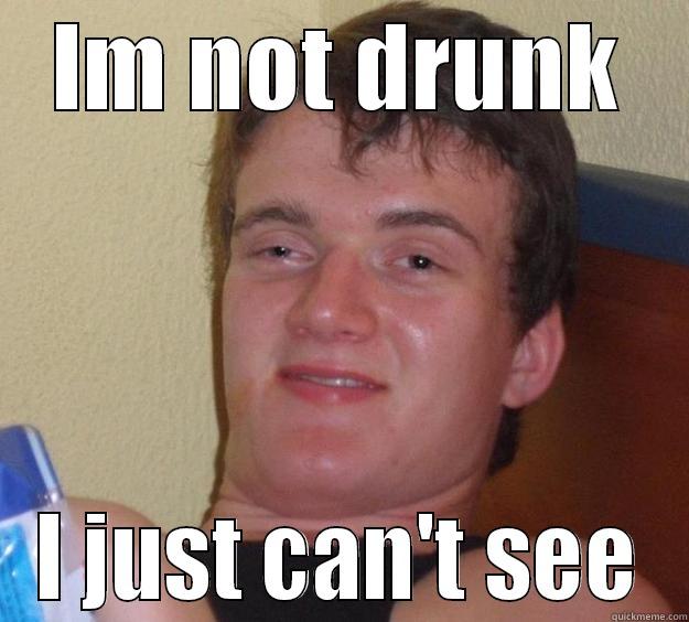 Drunkest guy - IM NOT DRUNK I JUST CAN'T SEE 10 Guy