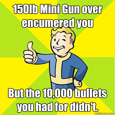 150lb Mini Gun over encumered you But the 10,000 bullets you had for didn't.  Fallout new vegas