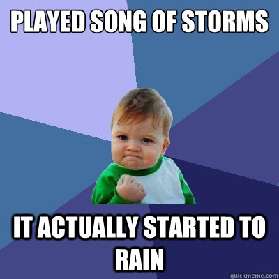 played song of storms it actually started to  rain - played song of storms it actually started to  rain  Success Kid