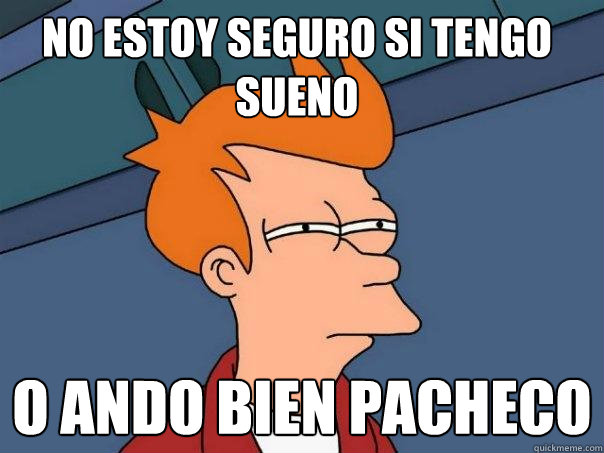 No estoy seguro si tengo sueno O ando bien pacheco  Futurama Fry