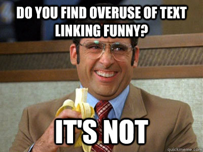 Do you find overuse of text linking funny? IT'S NOT  Brick Tamland