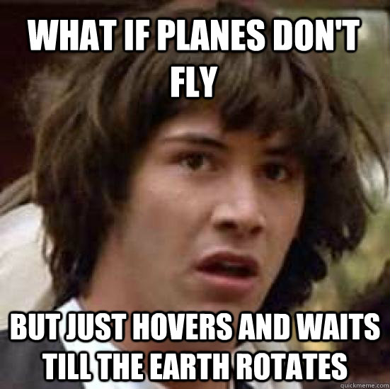 What if planes don't fly  But just hovers and waits till the earth rotates  conspiracy keanu