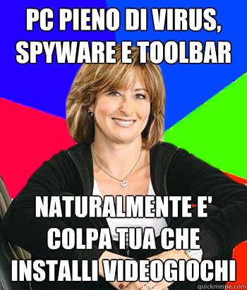 pc pieno di virus, spyware e toolbar naturalmente e' colpa tua che installi videogiochi  Sheltering Suburban Mom