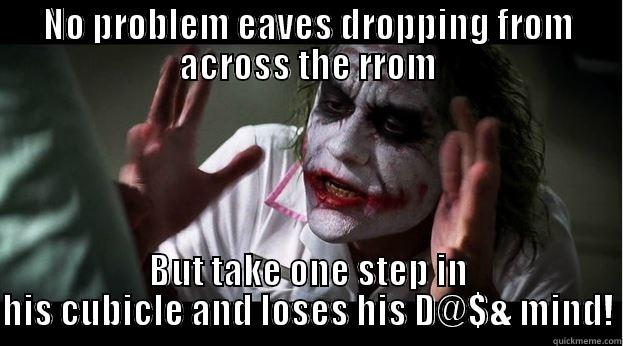 NO PROBLEM EAVES DROPPING FROM ACROSS THE RROM BUT TAKE ONE STEP IN HIS CUBICLE AND LOSES HIS D@$& MIND! Joker Mind Loss