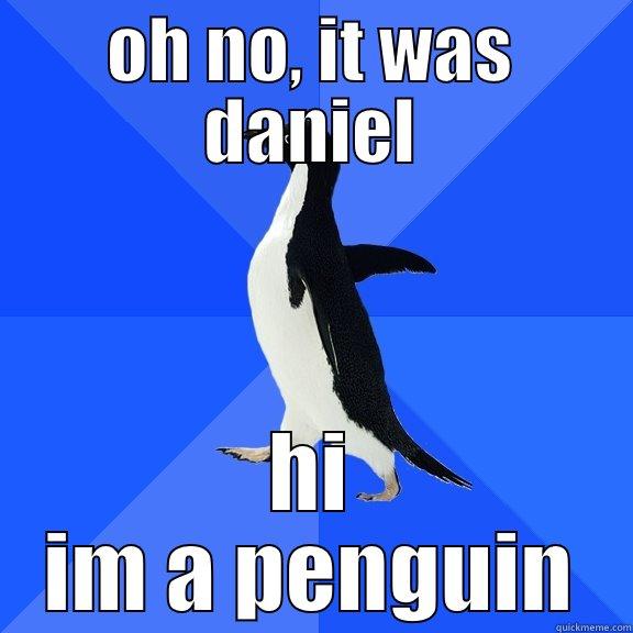 penguin daniel - OH NO, IT WAS DANIEL HI IM A PENGUIN Socially Awkward Penguin