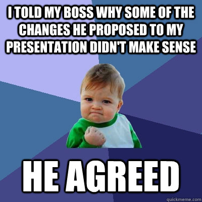 I told My boss why some of the changes he proposed to my presentation didn't make sense he agreed  Success Kid