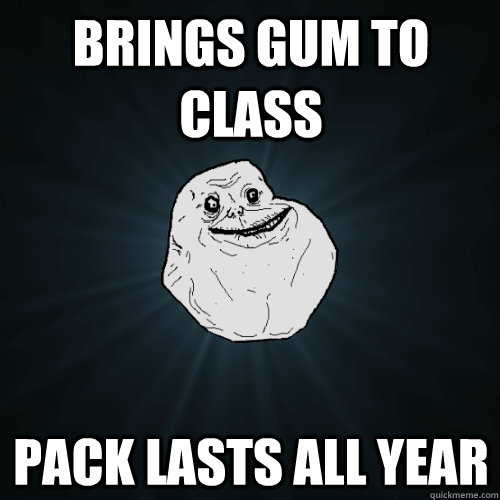 brings gum to class pack lasts all year  Forever Alone