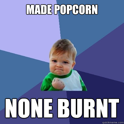 Made popcorn None burnt  Success Kid