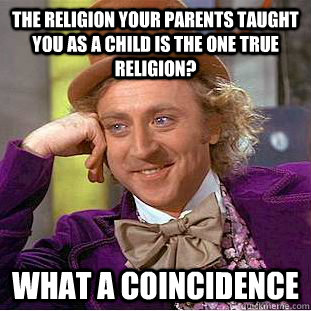 The religion your parents taught you as a child is the one true religion? What a coincidence - The religion your parents taught you as a child is the one true religion? What a coincidence  Condescending Wonka