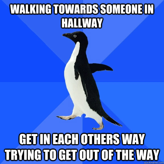 Walking towards someone in hallway get in each others way trying to get out of the way  Socially Awkward Penguin