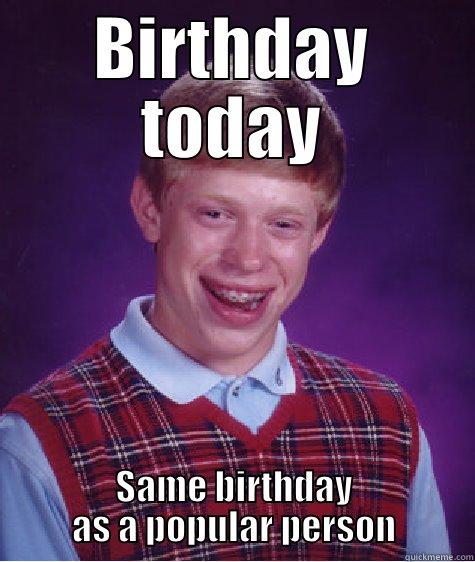 BIRTHDAY TODAY SAME BIRTHDAY AS A POPULAR PERSON Bad Luck Brian