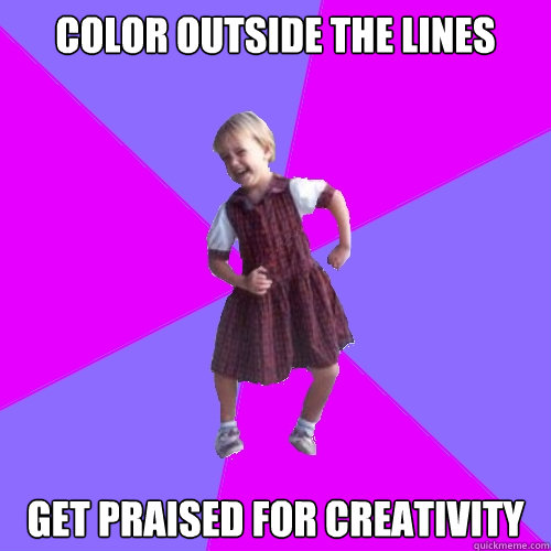 Color outside the lines Get praised for creativity  Socially awesome kindergartener