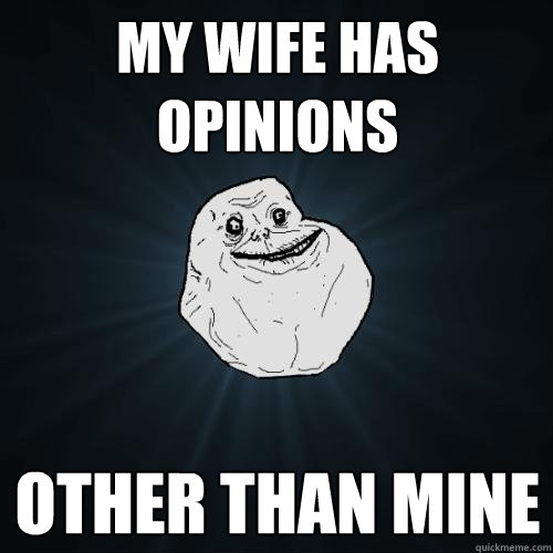 MY WIFE HAS OPINIONS OTHER THAN MINE  Forever Alone