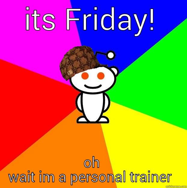 ITS FRIDAY! OH WAIT IM A PERSONAL TRAINER  Scumbag Redditor