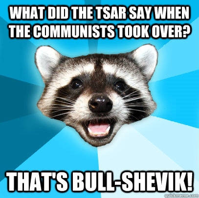 What did the tsar say when the communists took over? that's bull-shevik! - What did the tsar say when the communists took over? that's bull-shevik!  Lame Pun Coon